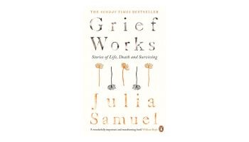 Grief Works: Stories of Life, Death and Surviving by Julia Samuels